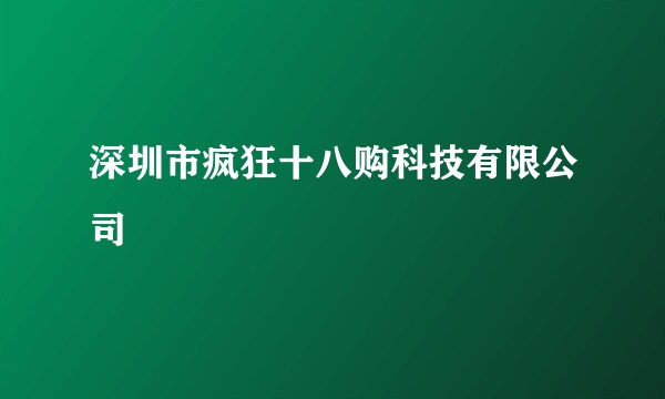 深圳市疯狂十八购科技有限公司