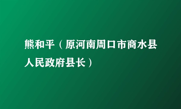 熊和平（原河南周口市商水县人民政府县长）
