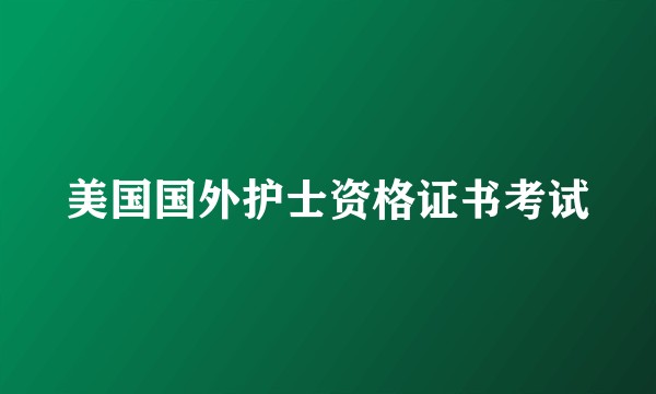 美国国外护士资格证书考试