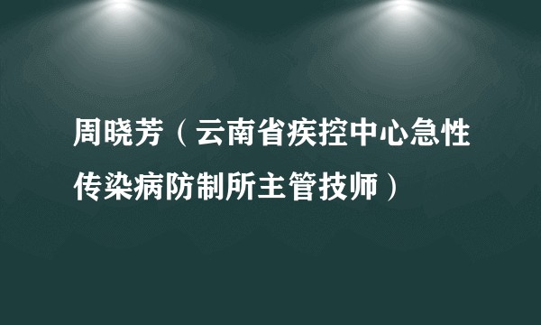 周晓芳（云南省疾控中心急性传染病防制所主管技师）