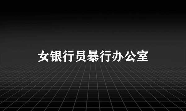 女银行员暴行办公室