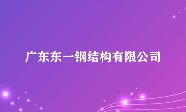 广东东一钢结构有限公司
