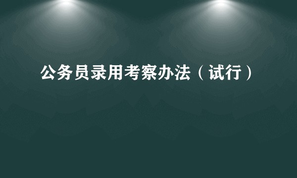 公务员录用考察办法(试行)