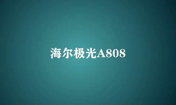 海尔极光A808