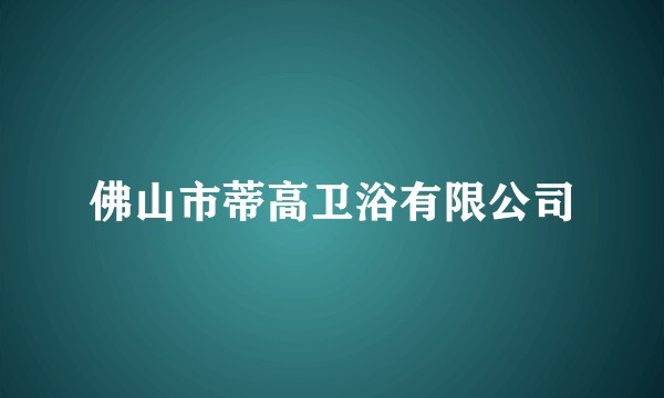 佛山市蒂高卫浴有限公司