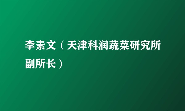 李素文（天津科润蔬菜研究所副所长）