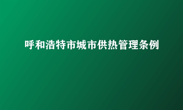 呼和浩特市城市供热管理条例
