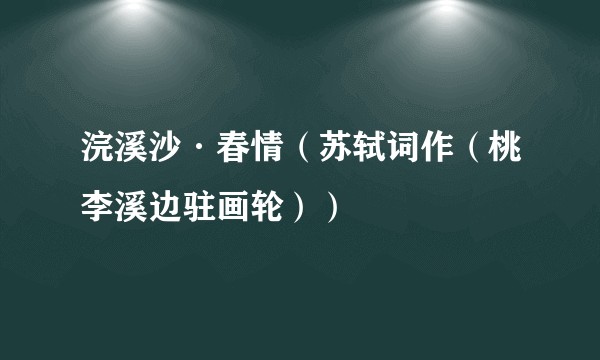 浣溪沙·春情（苏轼词作（桃李溪边驻画轮））