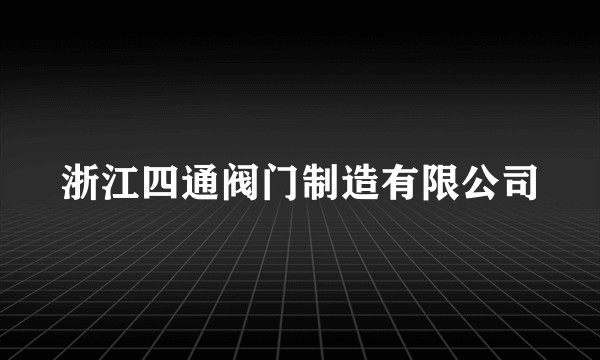浙江四通阀门制造有限公司
