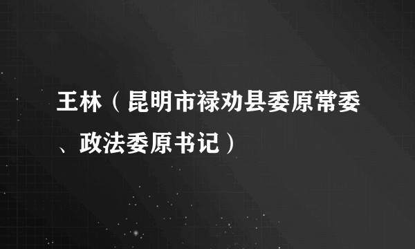王林(昆明市禄劝县委原常委、政法委原书记)