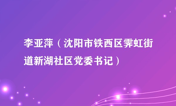 李亚萍（沈阳市铁西区霁虹街道新湖社区党委书记）