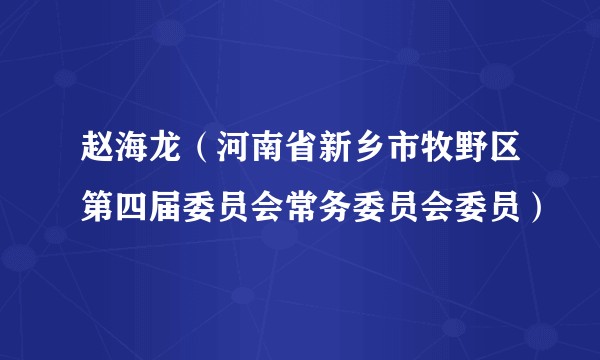赵海龙（河南省新乡市牧野区第四届委员会常务委员会委员）
