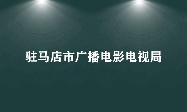驻马店市广播电影电视局