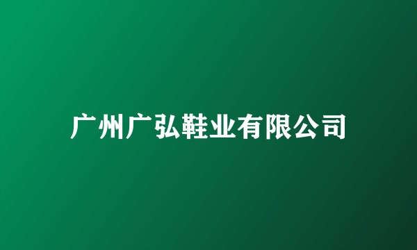 广州广弘鞋业有限公司