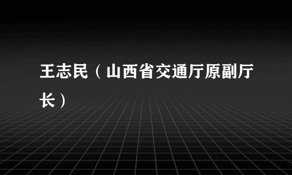 王志民（山西省交通厅原副厅长）
