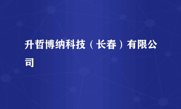 升哲博纳科技（长春）有限公司