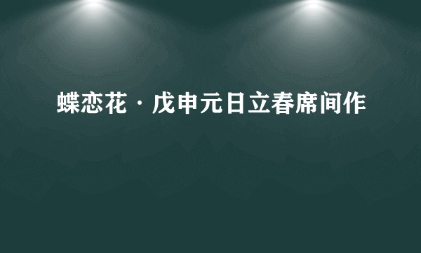 蝶恋花·戊申元日立春席间作