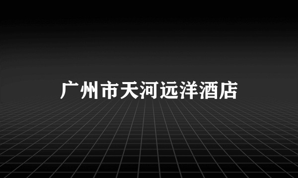 广州市天河远洋酒店