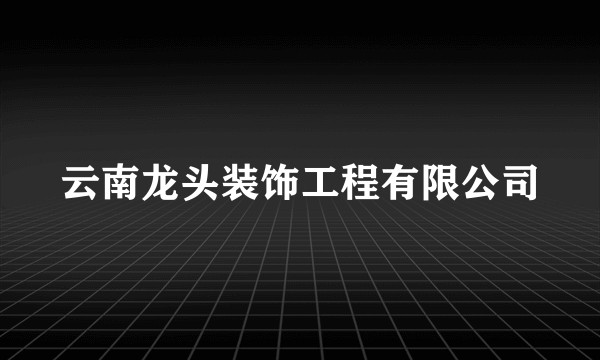 云南龙头装饰工程有限公司