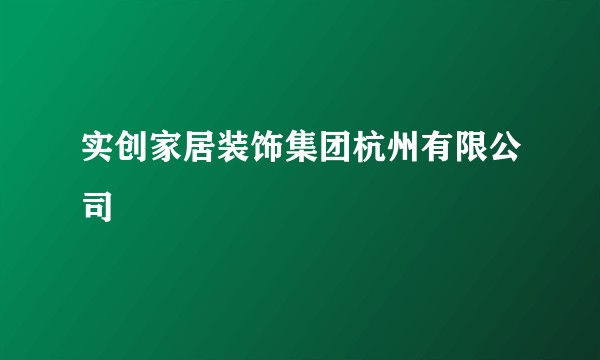 实创家居装饰集团杭州有限公司