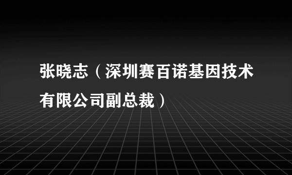 张晓志（深圳赛百诺基因技术有限公司副总裁）