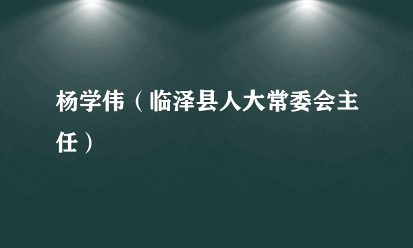 杨学伟（临泽县人大常委会主任）