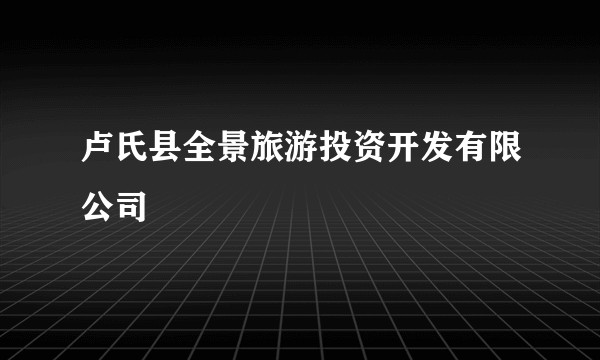 卢氏县全景旅游投资开发有限公司