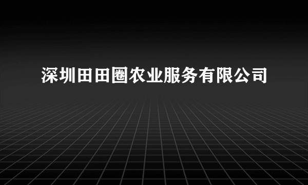 深圳田田圈农业服务有限公司