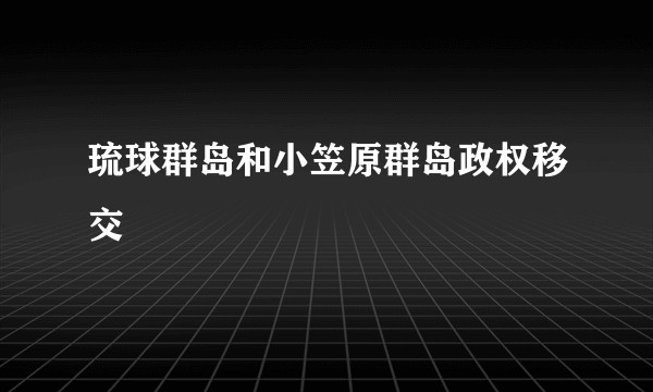琉球群岛和小笠原群岛政权移交