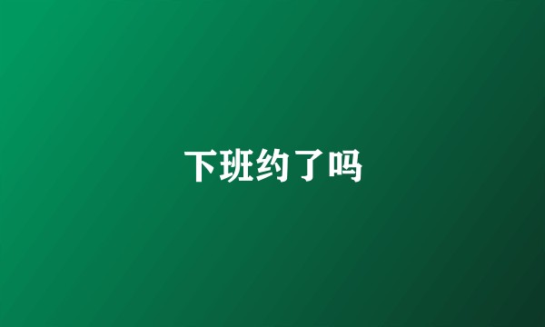 下班约了吗