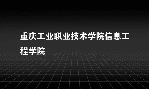 重庆工业职业技术学院信息工程学院