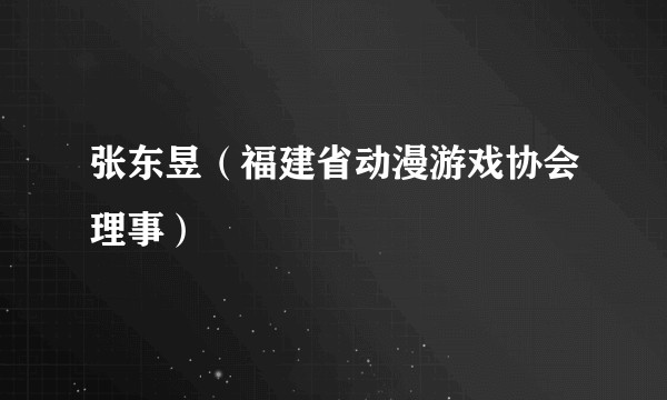 张东昱（福建省动漫游戏协会理事）