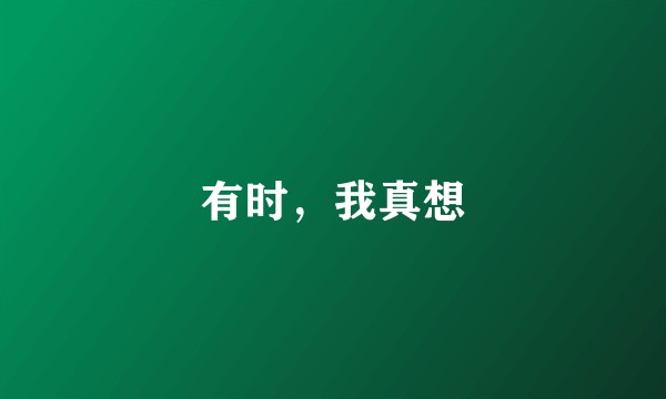 有时，我真想