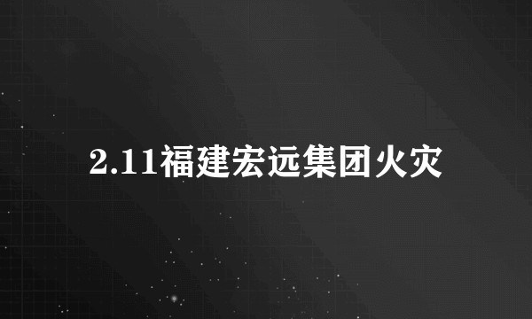 2.11福建宏远集团火灾