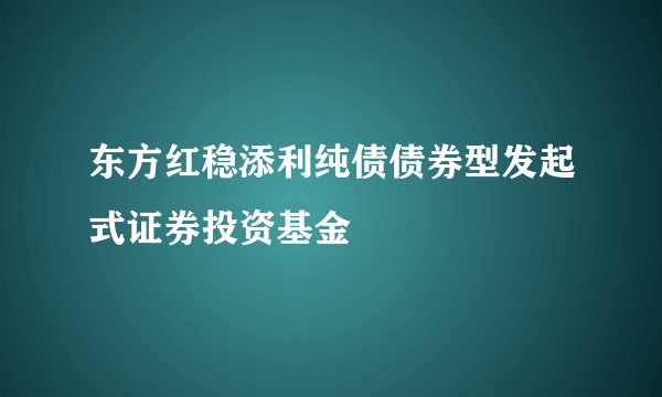 东方红稳添利纯债债券型发起式证券投资基金