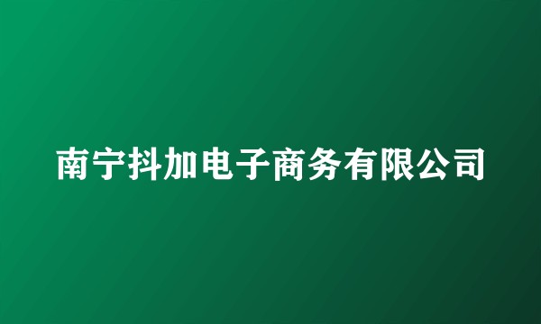南宁抖加电子商务有限公司