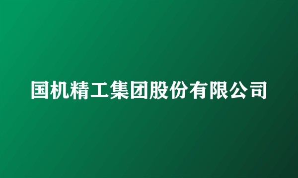 国机精工集团股份有限公司
