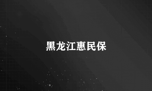 黑龙江惠民保