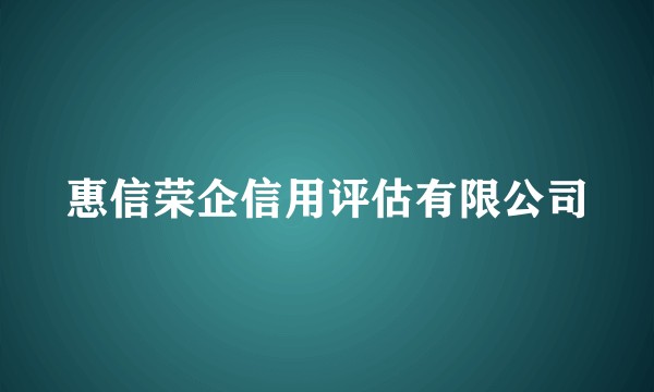 惠信荣企信用评估有限公司