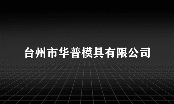 台州市华普模具有限公司