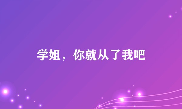 学姐，你就从了我吧