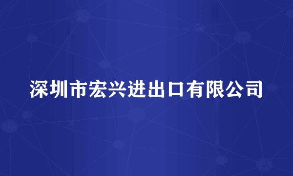 深圳市宏兴进出口有限公司
