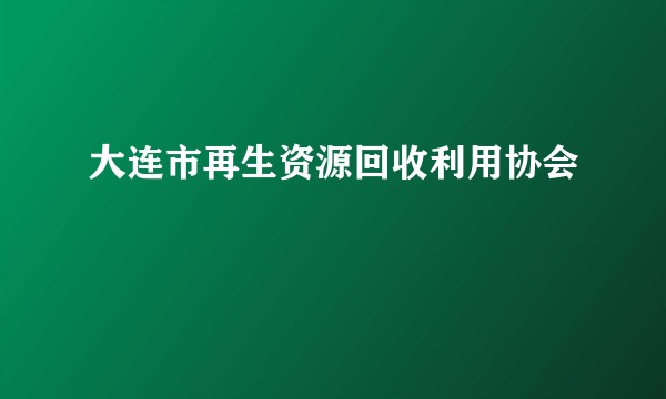 大连市再生资源回收利用协会