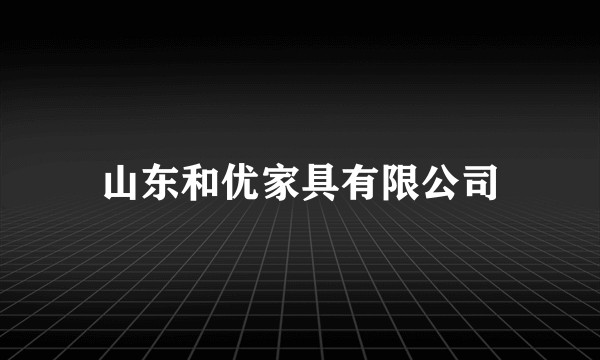 山东和优家具有限公司