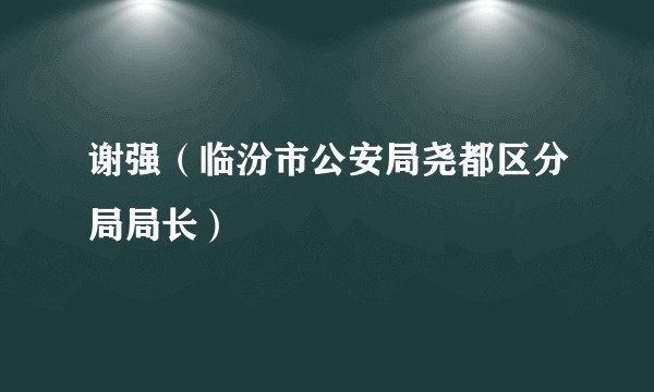 谢强（临汾市公安局尧都区分局局长）