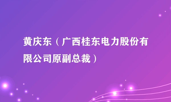 黄庆东（广西桂东电力股份有限公司原副总裁）