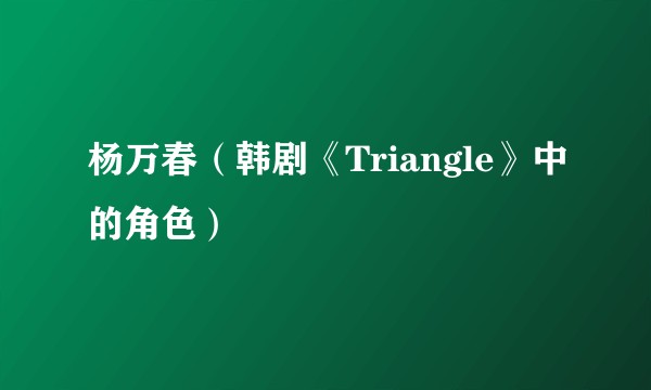 杨万春（韩剧《Triangle》中的角色）
