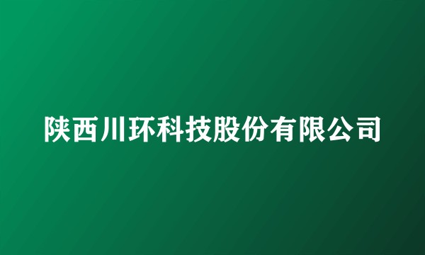 陕西川环科技股份有限公司