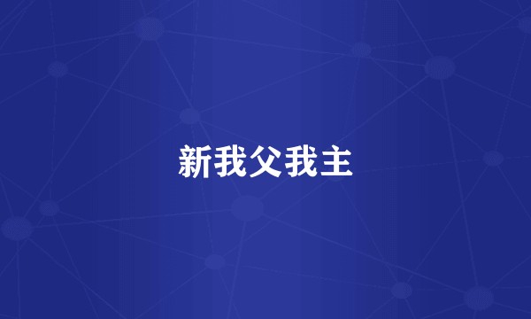 新我父我主