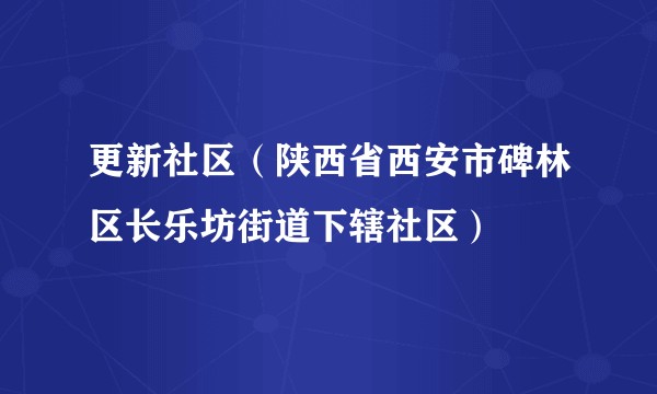 更新社区（陕西省西安市碑林区长乐坊街道下辖社区）